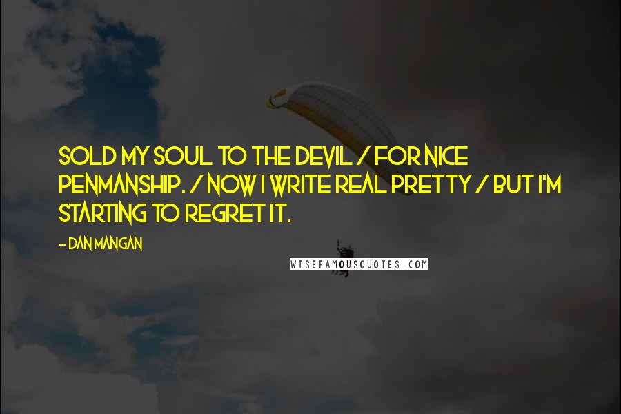 Dan Mangan Quotes: Sold my soul to the devil / for nice penmanship. / Now I write real pretty / but I'm starting to regret it.