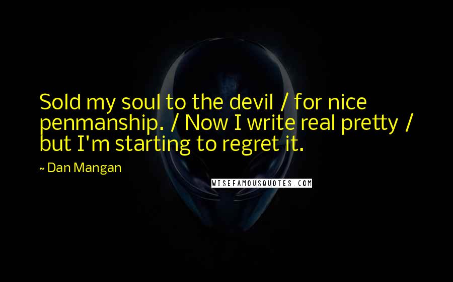 Dan Mangan Quotes: Sold my soul to the devil / for nice penmanship. / Now I write real pretty / but I'm starting to regret it.