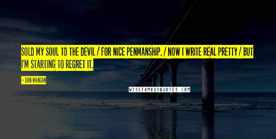 Dan Mangan Quotes: Sold my soul to the devil / for nice penmanship. / Now I write real pretty / but I'm starting to regret it.