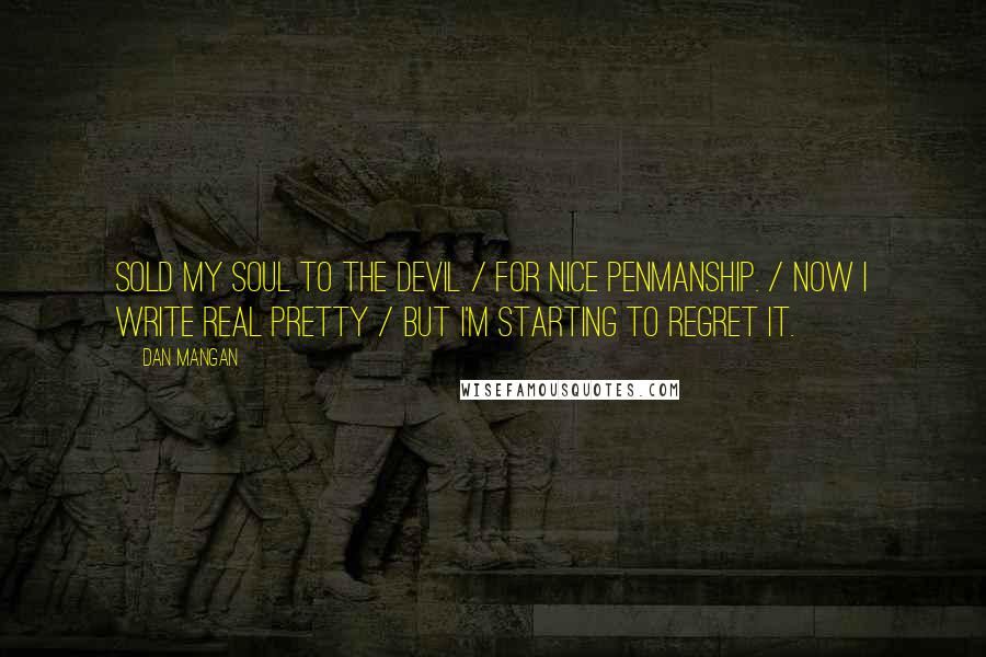 Dan Mangan Quotes: Sold my soul to the devil / for nice penmanship. / Now I write real pretty / but I'm starting to regret it.