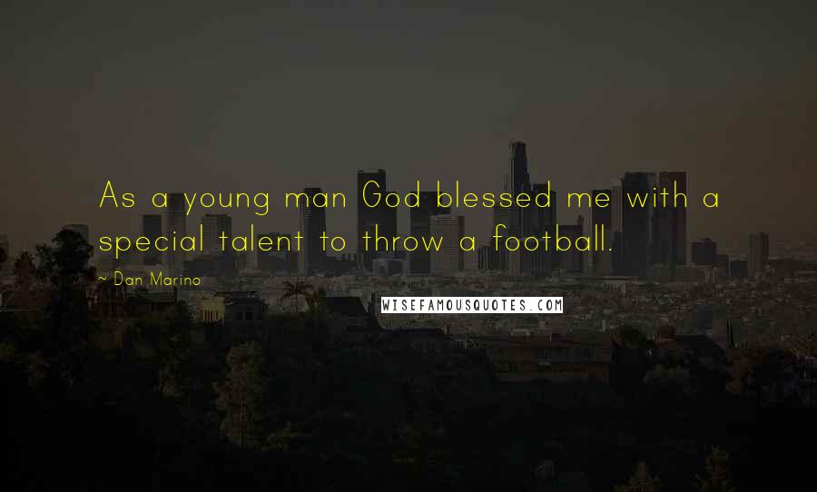 Dan Marino Quotes: As a young man God blessed me with a special talent to throw a football.