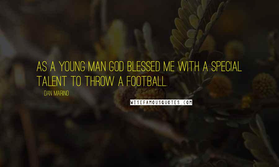 Dan Marino Quotes: As a young man God blessed me with a special talent to throw a football.