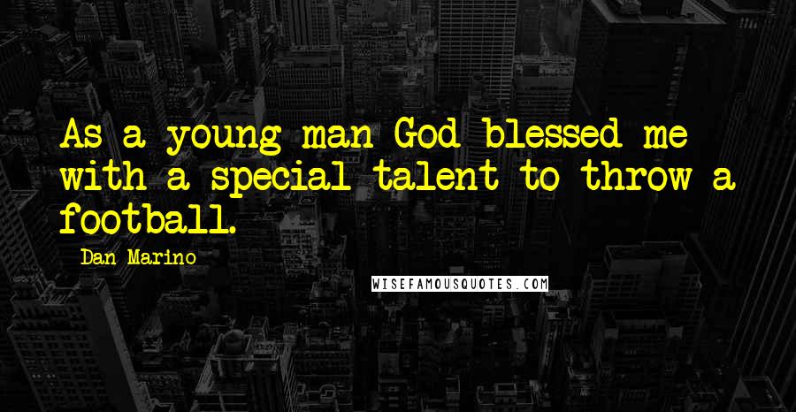 Dan Marino Quotes: As a young man God blessed me with a special talent to throw a football.