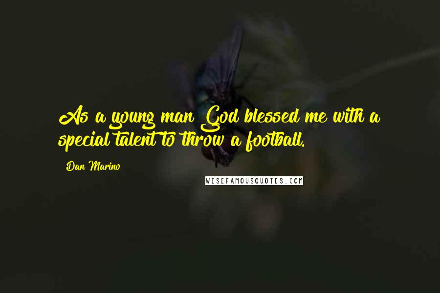 Dan Marino Quotes: As a young man God blessed me with a special talent to throw a football.