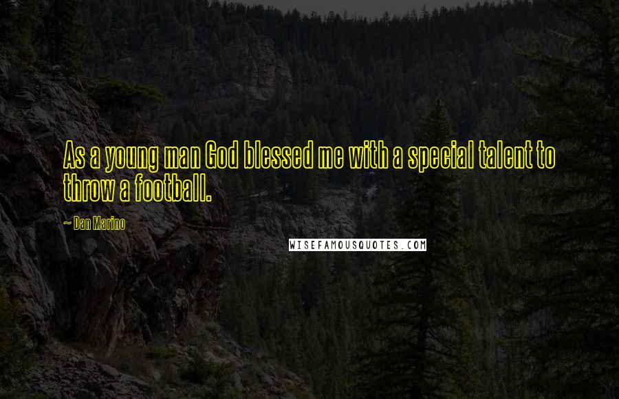 Dan Marino Quotes: As a young man God blessed me with a special talent to throw a football.