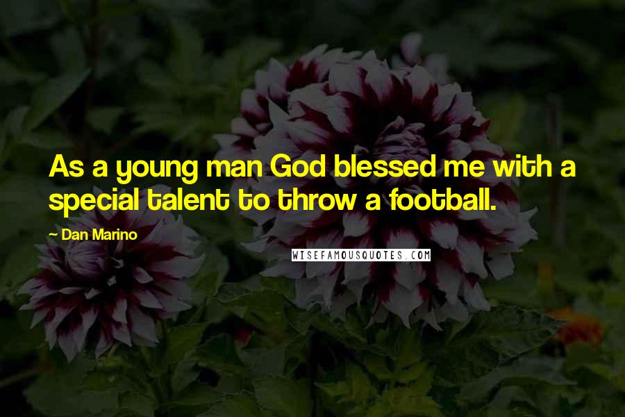 Dan Marino Quotes: As a young man God blessed me with a special talent to throw a football.