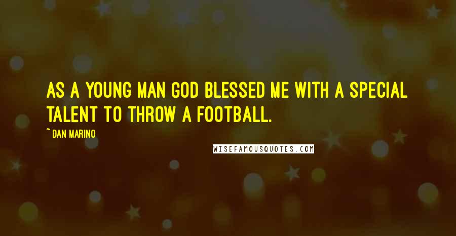 Dan Marino Quotes: As a young man God blessed me with a special talent to throw a football.