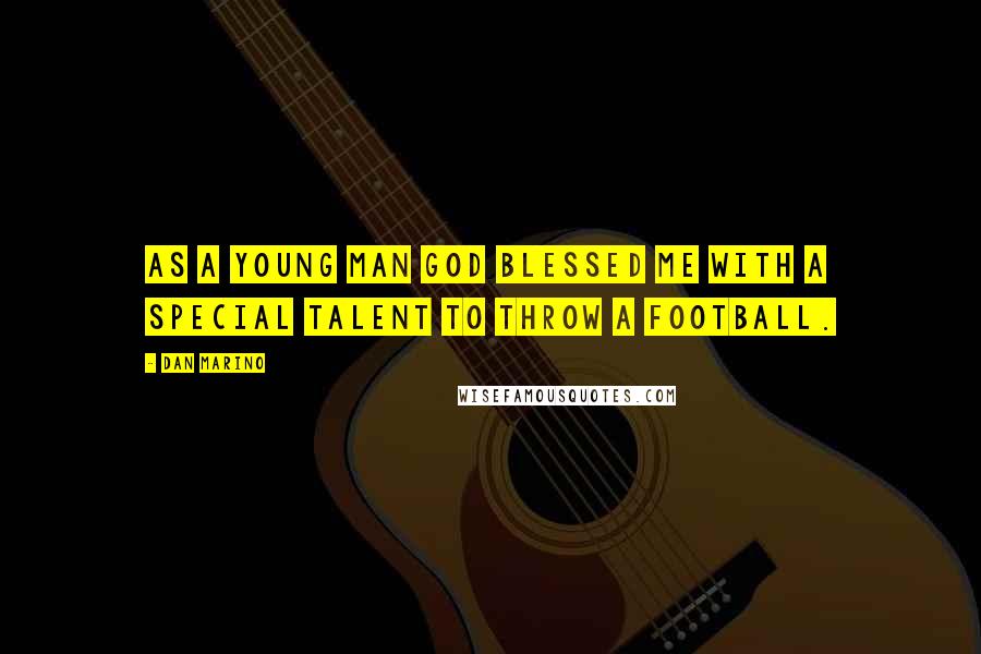 Dan Marino Quotes: As a young man God blessed me with a special talent to throw a football.