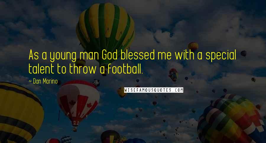 Dan Marino Quotes: As a young man God blessed me with a special talent to throw a football.