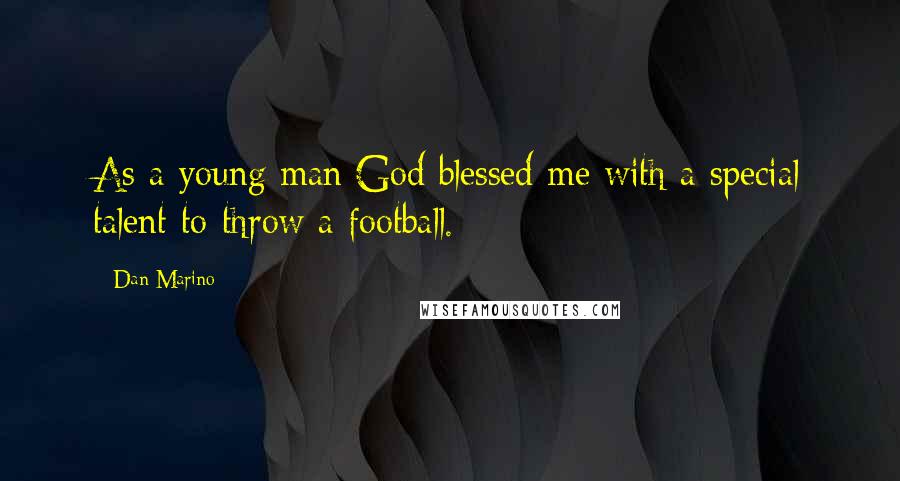 Dan Marino Quotes: As a young man God blessed me with a special talent to throw a football.