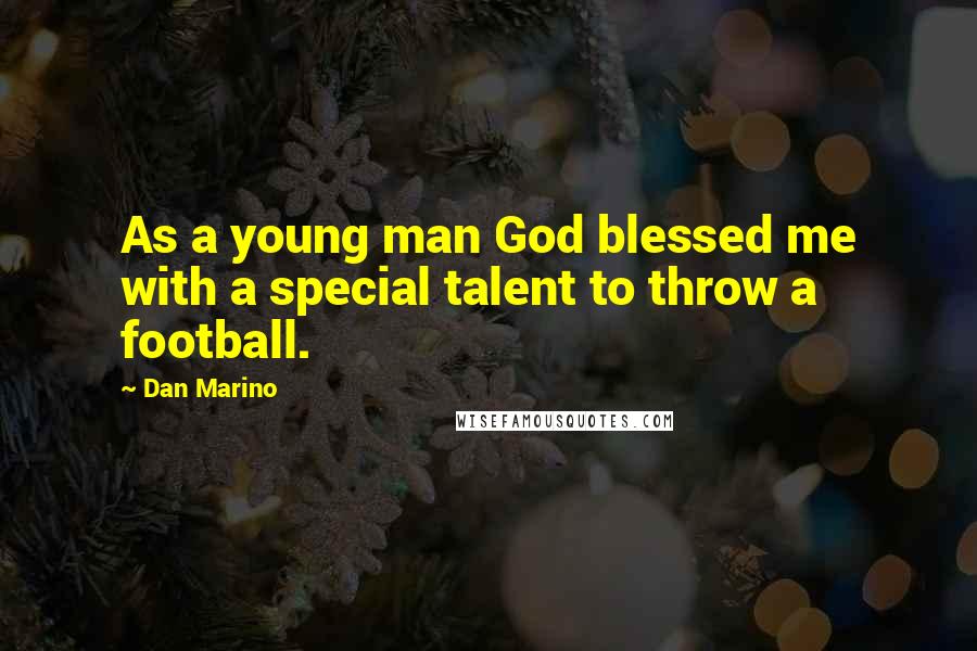 Dan Marino Quotes: As a young man God blessed me with a special talent to throw a football.