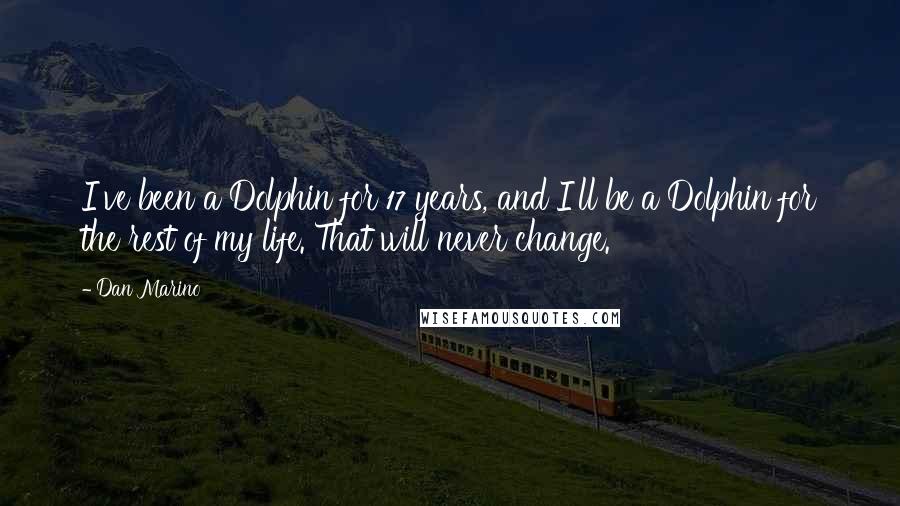 Dan Marino Quotes: I've been a Dolphin for 17 years, and I'll be a Dolphin for the rest of my life. That will never change.