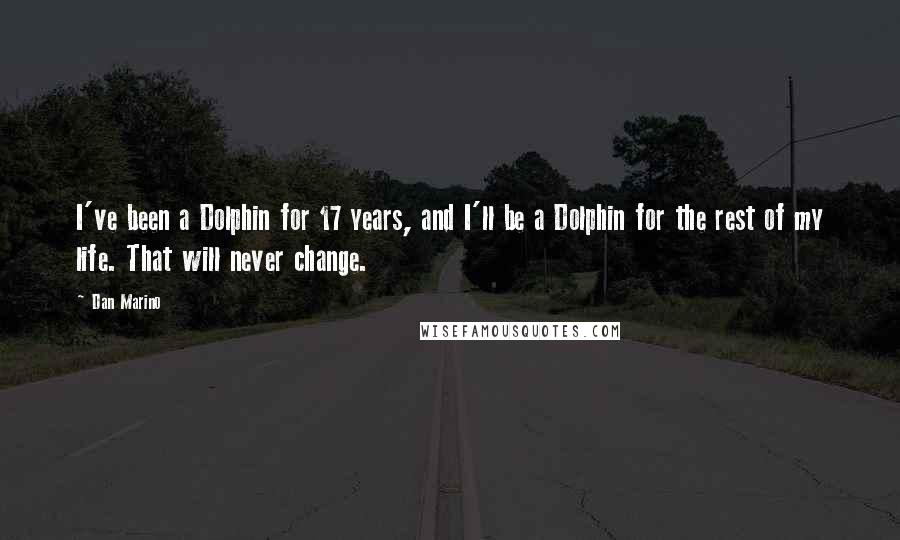 Dan Marino Quotes: I've been a Dolphin for 17 years, and I'll be a Dolphin for the rest of my life. That will never change.