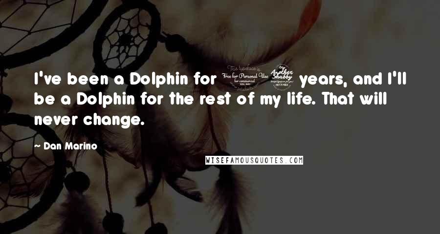 Dan Marino Quotes: I've been a Dolphin for 17 years, and I'll be a Dolphin for the rest of my life. That will never change.