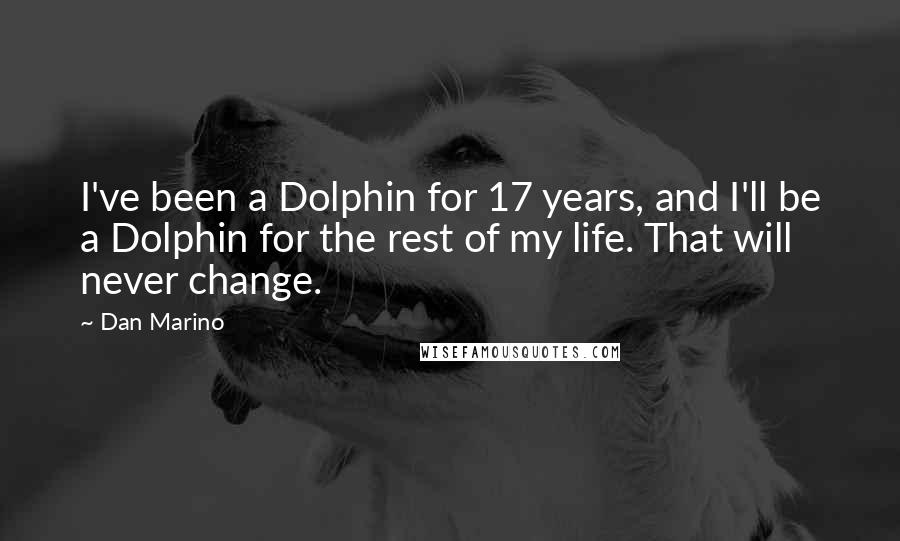 Dan Marino Quotes: I've been a Dolphin for 17 years, and I'll be a Dolphin for the rest of my life. That will never change.