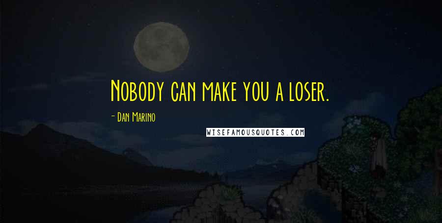 Dan Marino Quotes: Nobody can make you a loser.