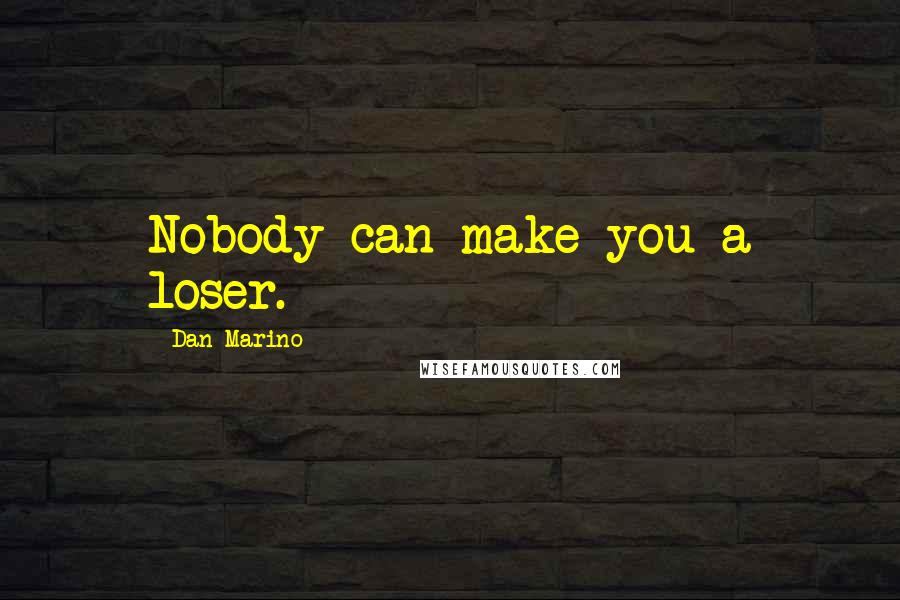 Dan Marino Quotes: Nobody can make you a loser.