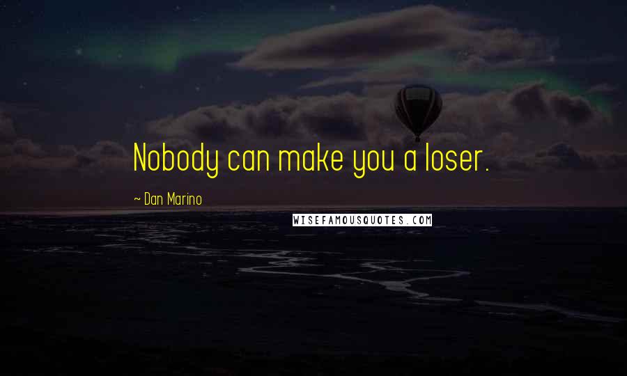 Dan Marino Quotes: Nobody can make you a loser.