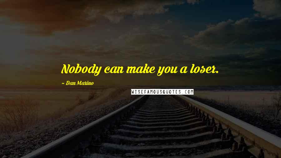 Dan Marino Quotes: Nobody can make you a loser.