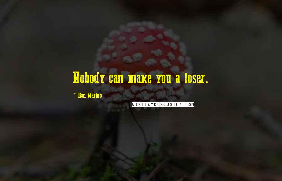 Dan Marino Quotes: Nobody can make you a loser.