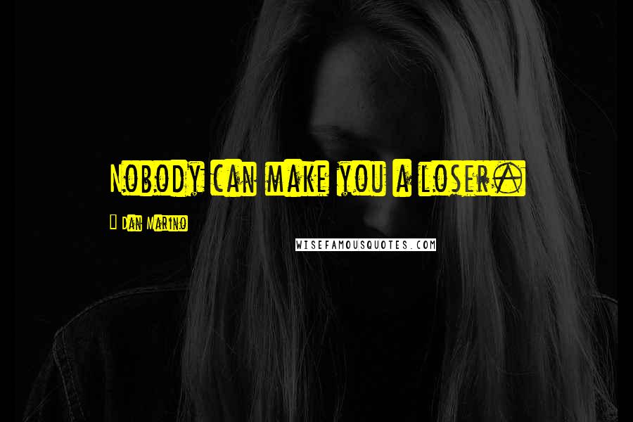 Dan Marino Quotes: Nobody can make you a loser.