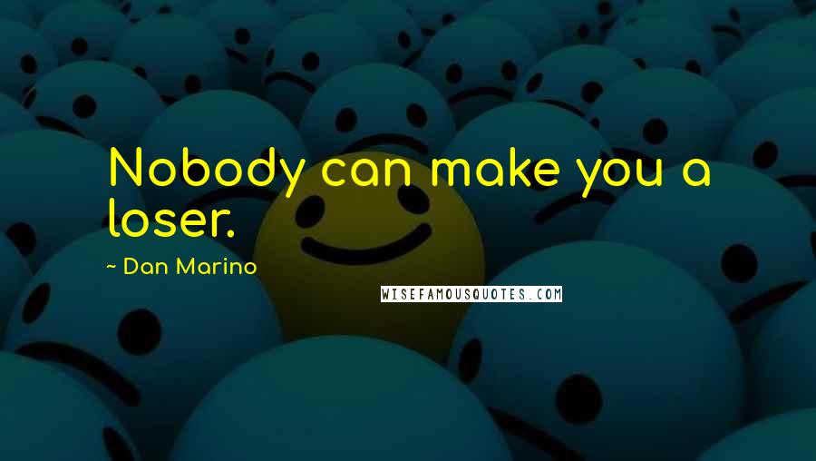 Dan Marino Quotes: Nobody can make you a loser.