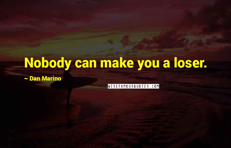 Dan Marino Quotes: Nobody can make you a loser.