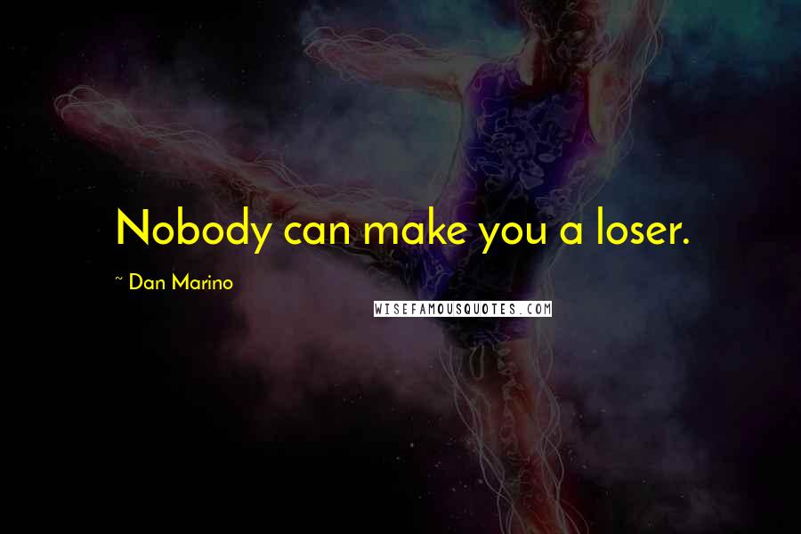 Dan Marino Quotes: Nobody can make you a loser.