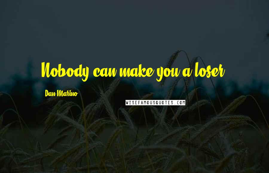 Dan Marino Quotes: Nobody can make you a loser.