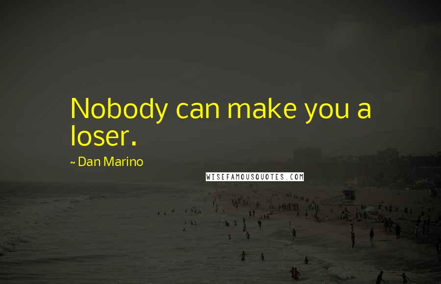 Dan Marino Quotes: Nobody can make you a loser.