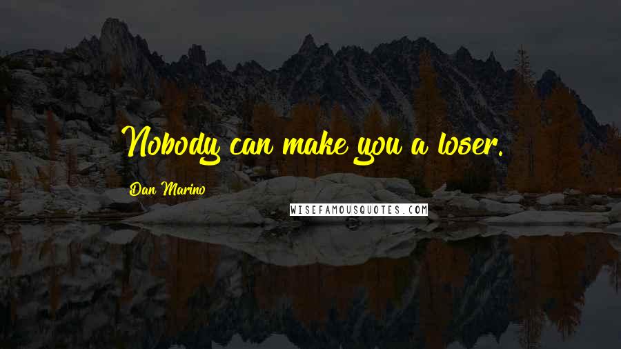 Dan Marino Quotes: Nobody can make you a loser.