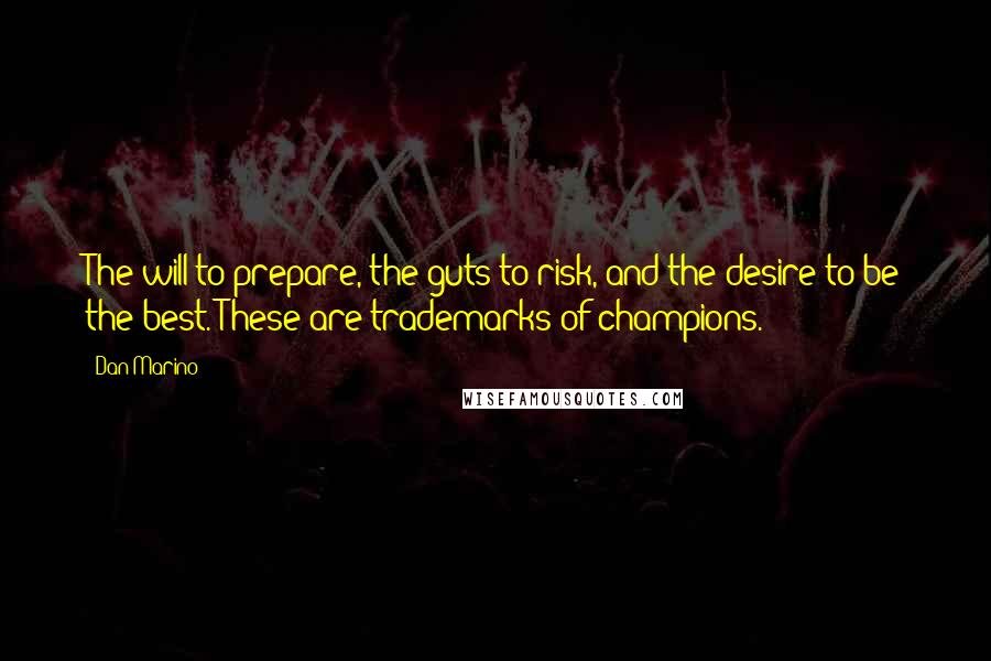 Dan Marino Quotes: The will to prepare, the guts to risk, and the desire to be the best. These are trademarks of champions.