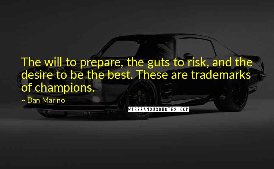 Dan Marino Quotes: The will to prepare, the guts to risk, and the desire to be the best. These are trademarks of champions.