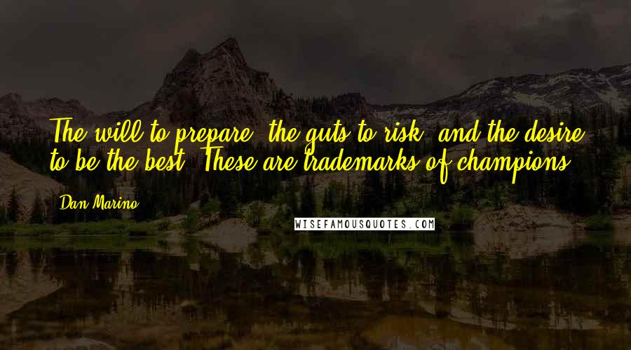 Dan Marino Quotes: The will to prepare, the guts to risk, and the desire to be the best. These are trademarks of champions.