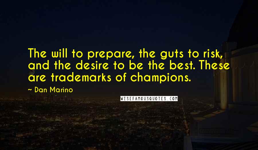 Dan Marino Quotes: The will to prepare, the guts to risk, and the desire to be the best. These are trademarks of champions.