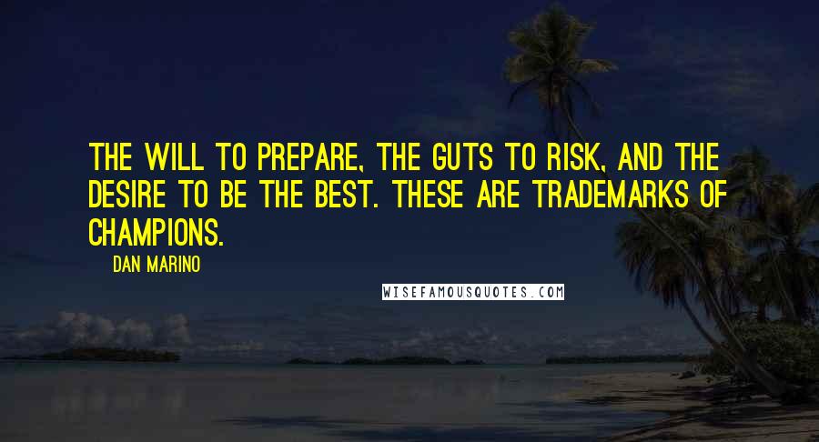 Dan Marino Quotes: The will to prepare, the guts to risk, and the desire to be the best. These are trademarks of champions.