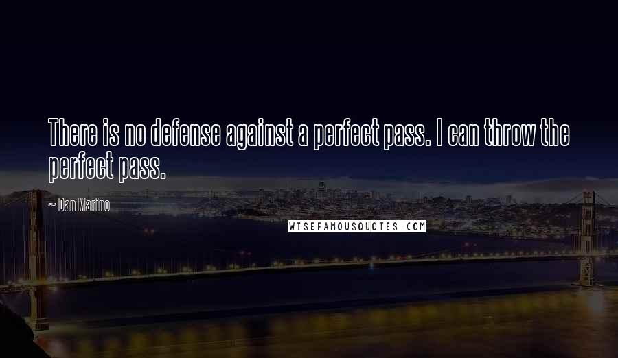 Dan Marino Quotes: There is no defense against a perfect pass. I can throw the perfect pass.