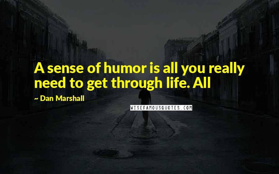 Dan Marshall Quotes: A sense of humor is all you really need to get through life. All