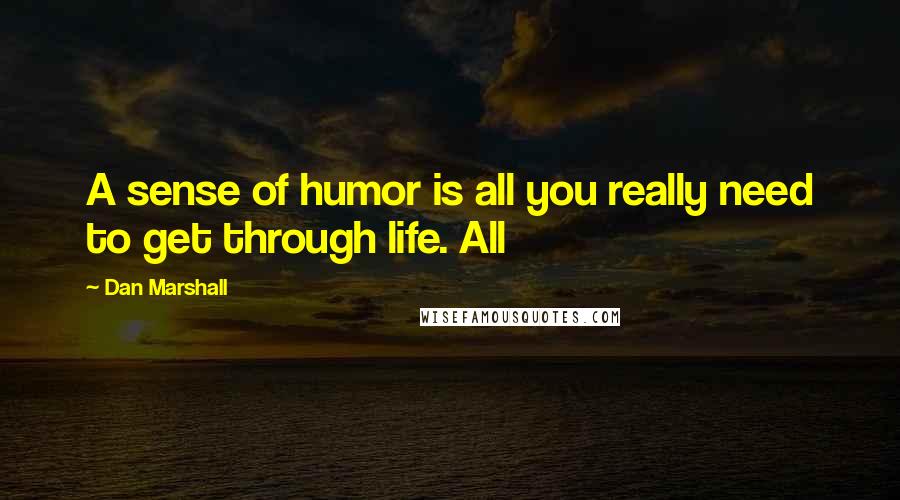 Dan Marshall Quotes: A sense of humor is all you really need to get through life. All