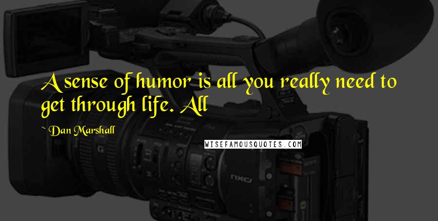Dan Marshall Quotes: A sense of humor is all you really need to get through life. All