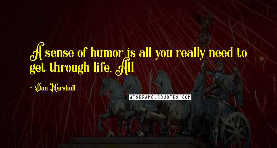 Dan Marshall Quotes: A sense of humor is all you really need to get through life. All