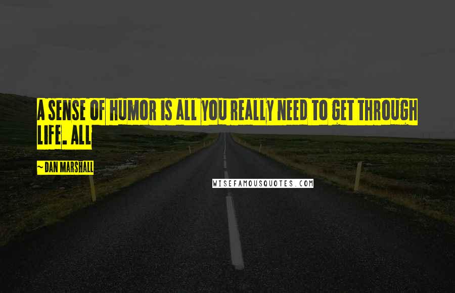 Dan Marshall Quotes: A sense of humor is all you really need to get through life. All