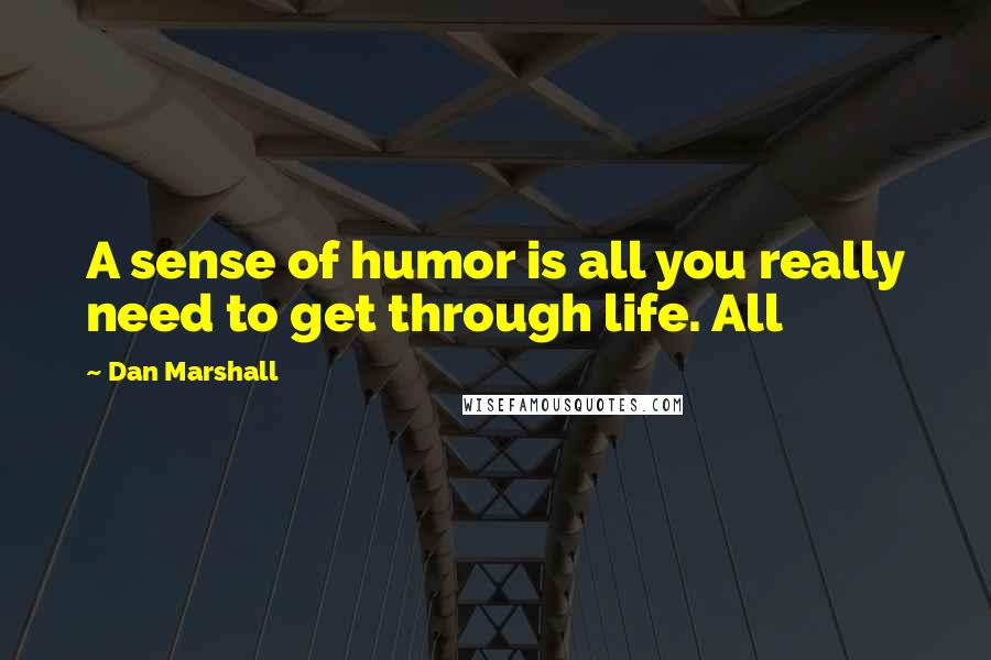 Dan Marshall Quotes: A sense of humor is all you really need to get through life. All