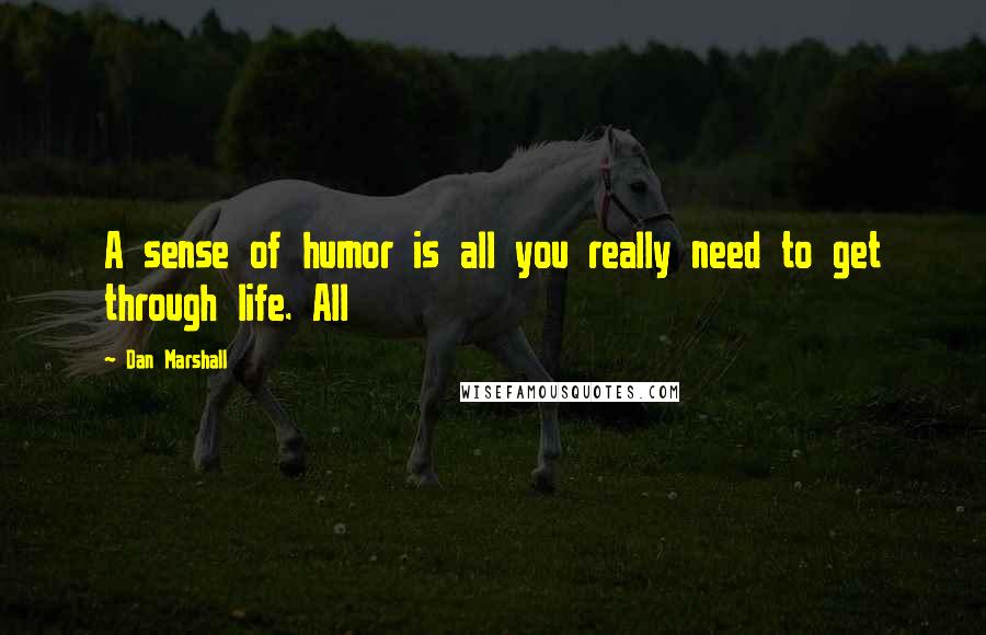 Dan Marshall Quotes: A sense of humor is all you really need to get through life. All