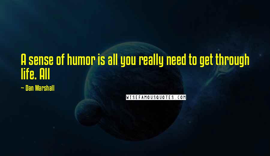 Dan Marshall Quotes: A sense of humor is all you really need to get through life. All