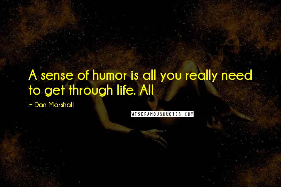 Dan Marshall Quotes: A sense of humor is all you really need to get through life. All