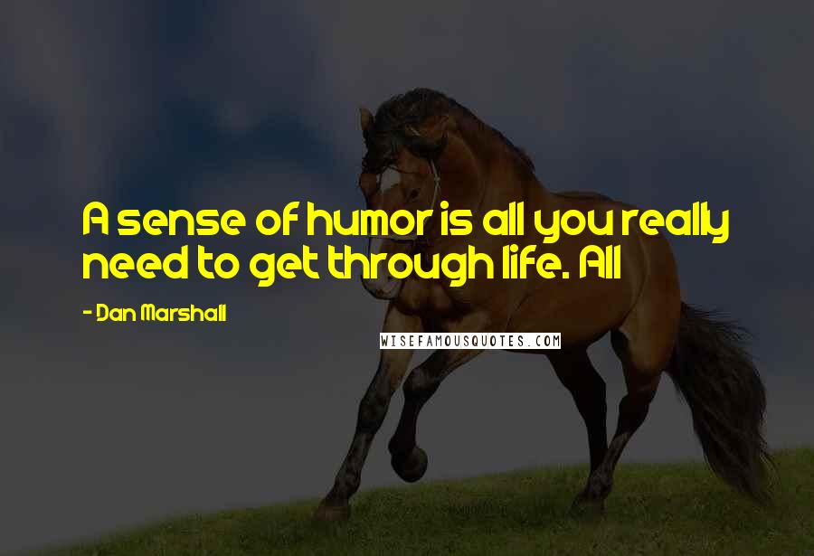 Dan Marshall Quotes: A sense of humor is all you really need to get through life. All