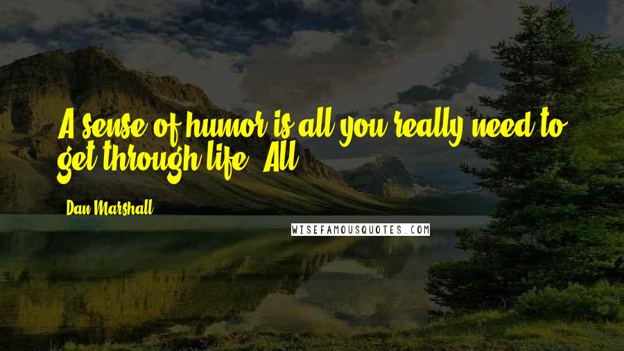 Dan Marshall Quotes: A sense of humor is all you really need to get through life. All