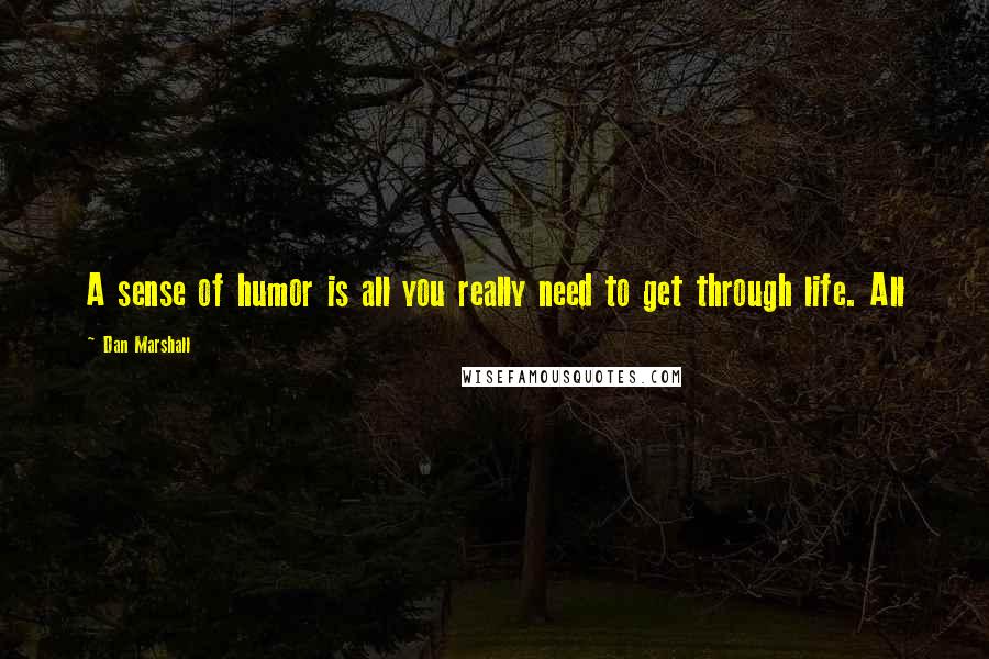 Dan Marshall Quotes: A sense of humor is all you really need to get through life. All