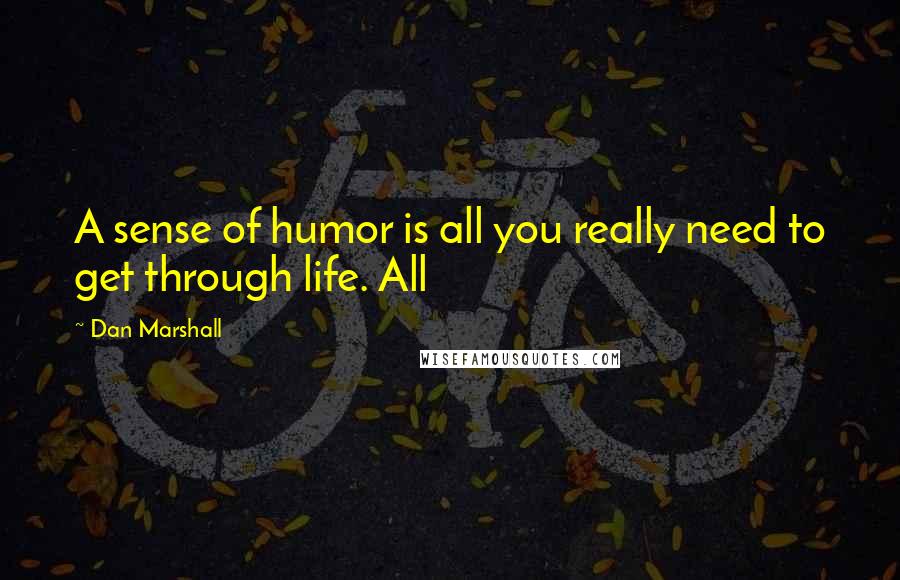 Dan Marshall Quotes: A sense of humor is all you really need to get through life. All